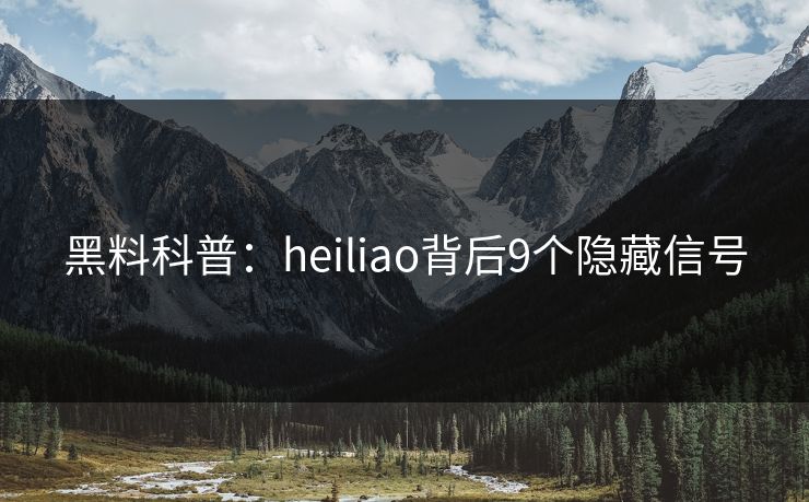 黑料科普：heiliao背后9个隐藏信号