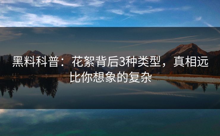 黑料科普：花絮背后3种类型，真相远比你想象的复杂