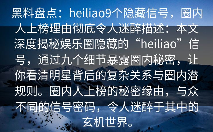 黑料盘点:heiliao9个隐藏信号,圈内人上榜理由彻底令人迷醉描述:本文深度揭秘娱乐圈隐藏的“heiliao”信号,通过九个细节暴露圈内秘密,让你看清明星背后的复杂关系与圈内潜规则。圈内人上榜的秘密缘由,与众不同的信号密码,令人迷醉于其中的玄机世界。