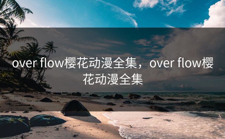 over flow樱花动漫全集，over flow樱花动漫全集