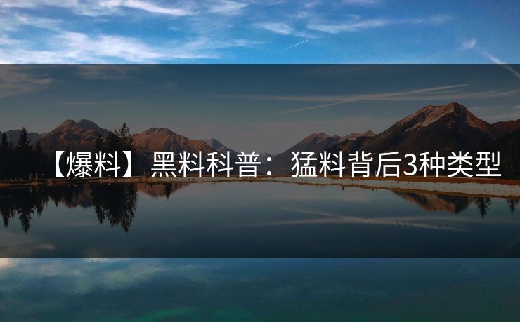 【爆料】黑料科普：猛料背后3种类型