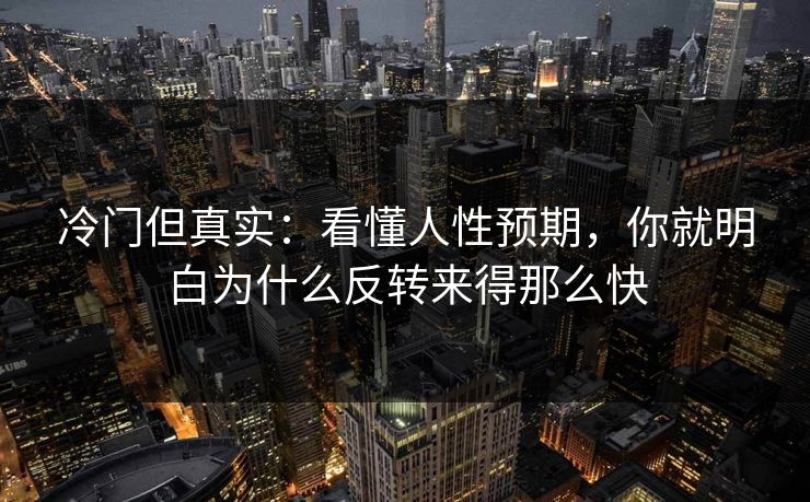 冷门但真实：看懂人性预期，你就明白为什么反转来得那么快